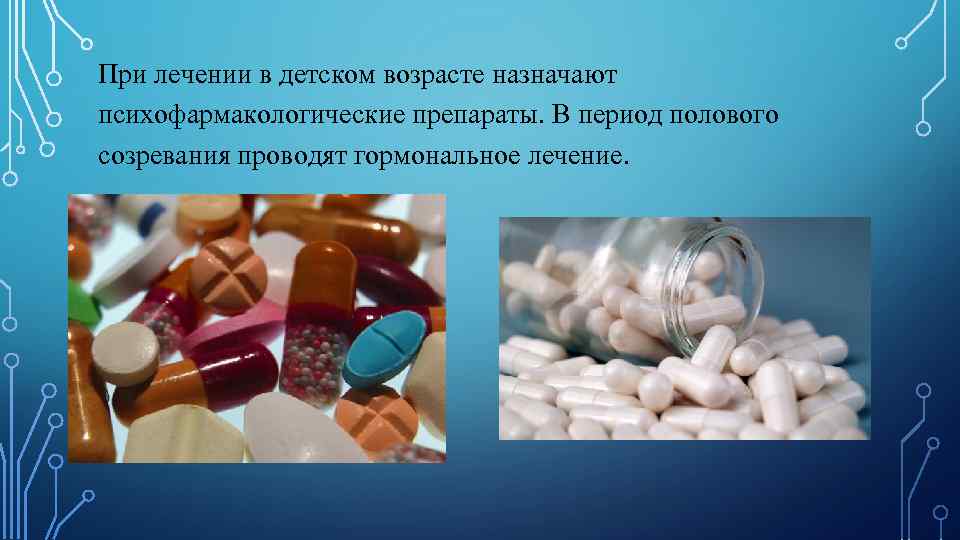 При лечении в детском возрасте назначают психофармакологические препараты. В период полового созревания проводят гормональное
