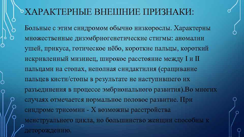 ХАРАКТЕРНЫЕ ВНЕШНИЕ ПРИЗНАКИ: Больные с этим синдромом обычно низкорослы. Характерны множественные дизэмбриогенетические стигмы: аномалии