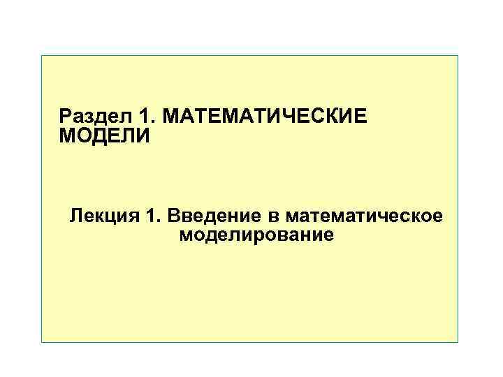 Раздел 1. МАТЕМАТИЧЕСКИЕ МОДЕЛИ Лекция 1. Введение в математическое моделирование Раздел 1. МАТЕМАТИЧЕСКИЕ МОДЕЛИ Лекция 1. Введение в математическое моделирование