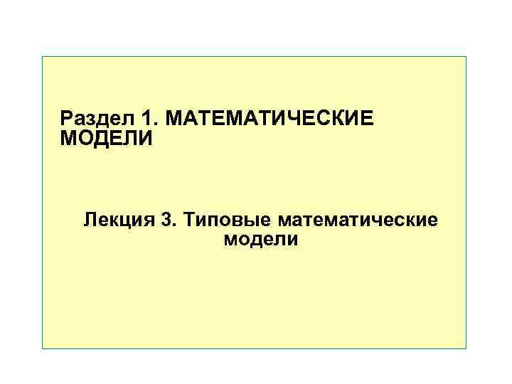 Раздел 1. МАТЕМАТИЧЕСКИЕ МОДЕЛИ Лекция 3. Типовые математические модели Раздел 1. МАТЕМАТИЧЕСКИЕ МОДЕЛИ Лекция 3. Типовые математические модели