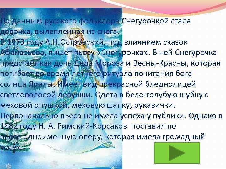 По данным русского фольклора Снегурочкой стала девочка, вылепленная из снега. В 1873 году А.