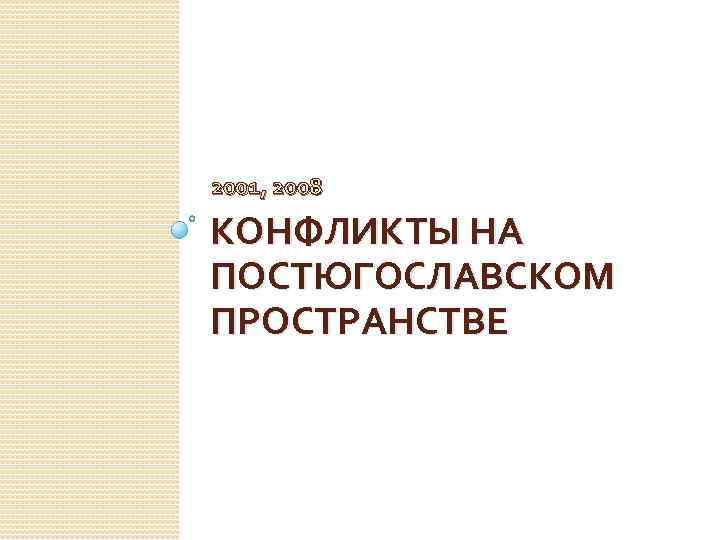2001, 2008 КОНФЛИКТЫ НА ПОСТЮГОСЛАВСКОМ ПРОСТРАНСТВЕ 