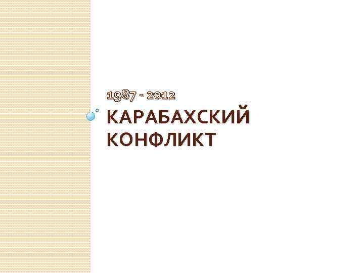 1987 - 2012 КАРАБАХСКИЙ КОНФЛИКТ 