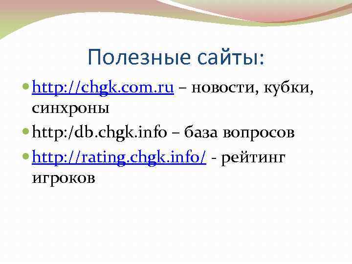   Полезные сайты:  http: //chgk. com. ru – новости, кубки, синхроны 
