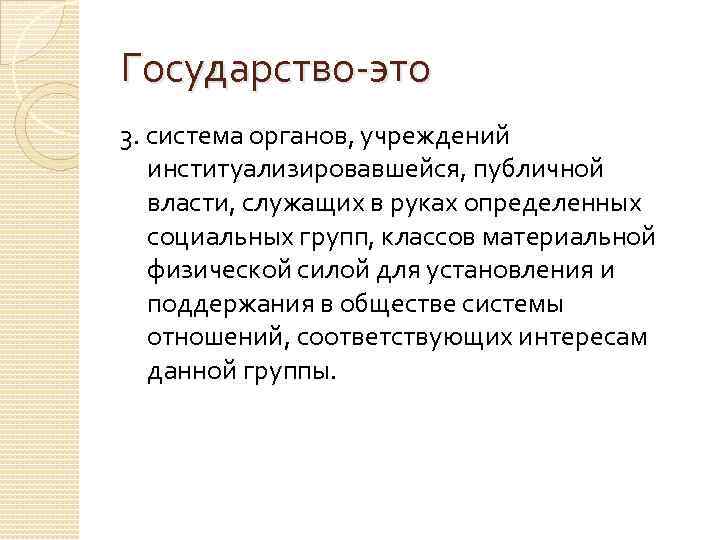 Государство-это 3. система органов, учреждений институализировавшейся, публичной власти, служащих в руках определенных социальных групп,