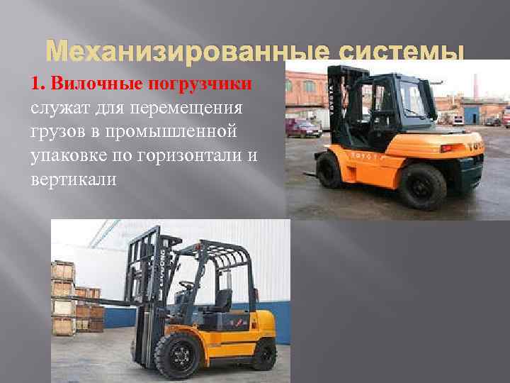  Механизированные системы 1. Вилочные погрузчики служат для перемещения грузов в промышленной упаковке по