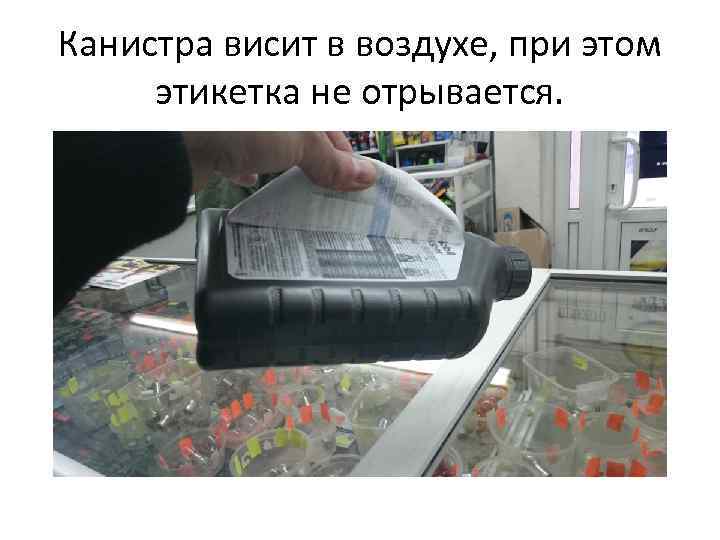 Канистра висит в воздухе, при этом этикетка не отрывается. 