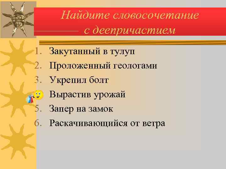   Найдите словосочетание  с деепричастием 1.  Закутанный в тулуп 2. 