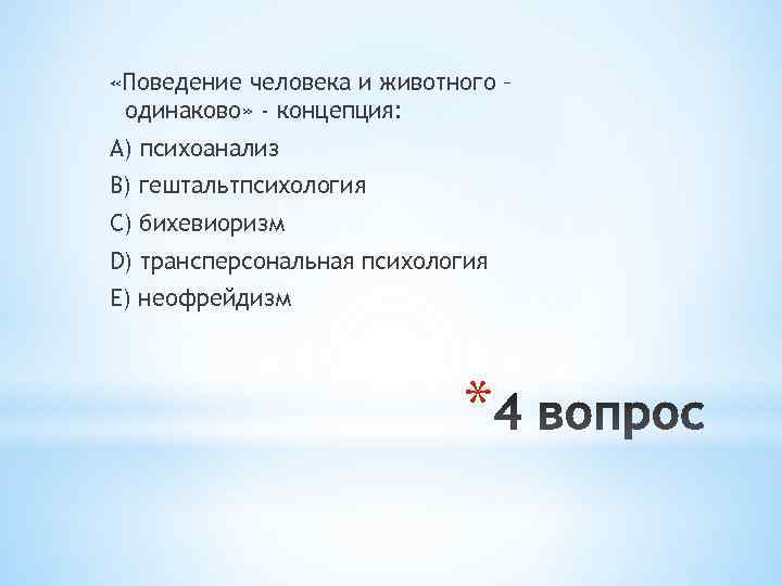  «Поведение человека и животного – одинаково» - концепция: А) психоанализ В) гештальтпсихология С)