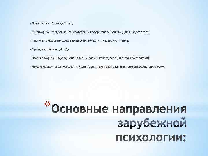 - Психоанализ – Зигмунд Фрейд  - Бихевиоризм (поведение)– основоположник американский учёный Джон Бродес