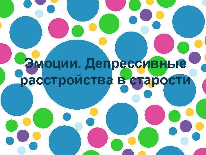  Эмоции. Депрессивные расстройства в старости 