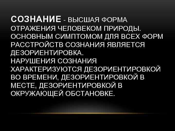СОЗНАНИЕ - ВЫСШАЯ ФОРМА ОТРАЖЕНИЯ ЧЕЛОВЕКОМ ПРИРОДЫ. ОСНОВНЫМ СИМПТОМОМ ДЛЯ ВСЕХ ФОРМ РАССТРОЙСТВ СОЗНАНИЯ