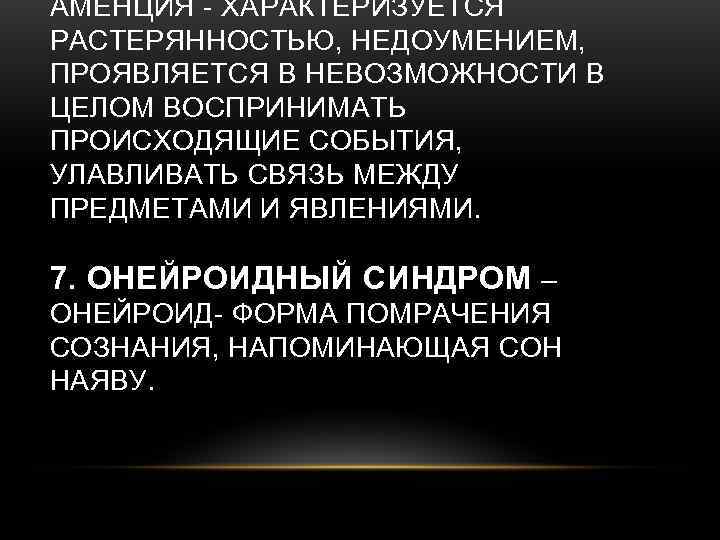 АМЕНЦИЯ - ХАРАКТЕРИЗУЕТСЯ РАСТЕРЯННОСТЬЮ, НЕДОУМЕНИЕМ, ПРОЯВЛЯЕТСЯ В НЕВОЗМОЖНОСТИ В ЦЕЛОМ ВОСПРИНИМАТЬ ПРОИСХОДЯЩИЕ СОБЫТИЯ, УЛАВЛИВАТЬ