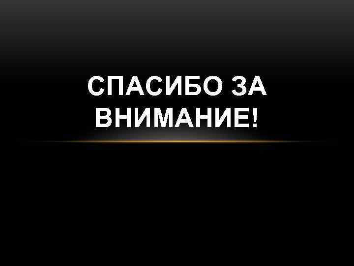 СПАСИБО ЗА ВНИМАНИЕ! 