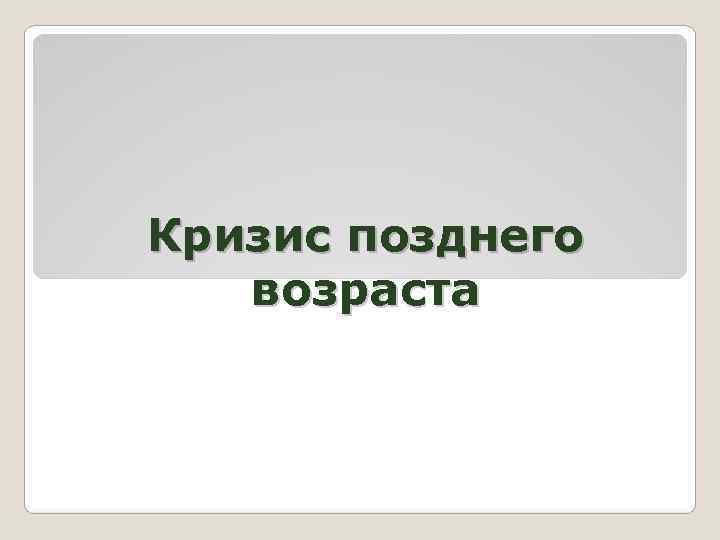 Кризис позднего  возраста 