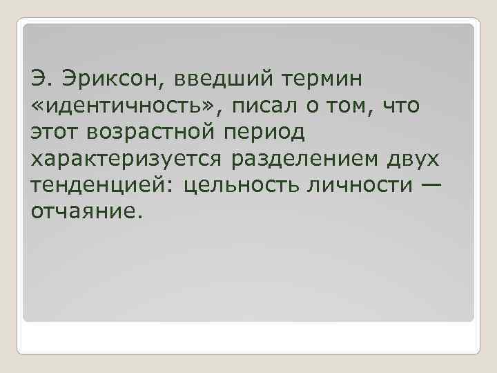 Э. Эриксон, введший термин «идентичность» , писал о том, что этот возрастной период характеризуется