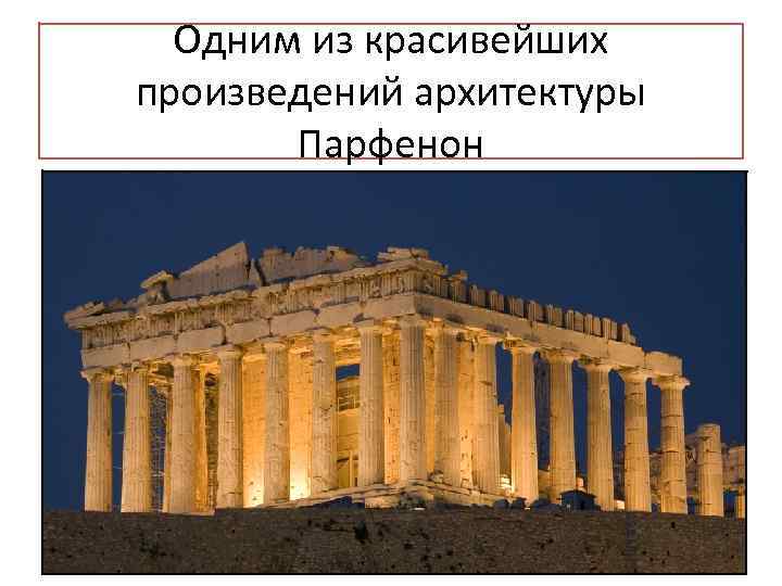  Одним из красивейших произведений архитектуры   Парфенон  