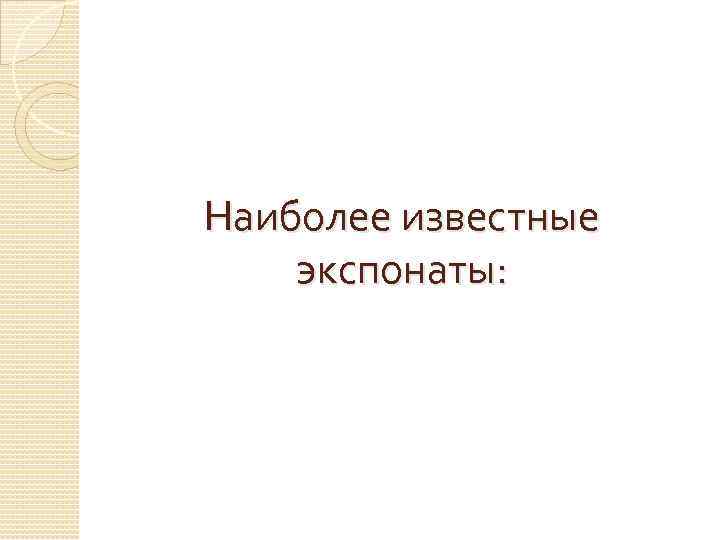 Наиболее известные экспонаты: 