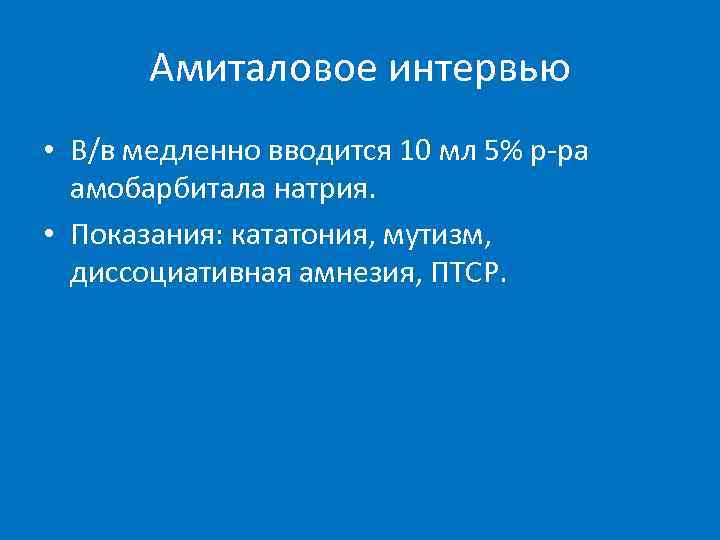   Амиталовое интервью • В/в медленно вводится 10 мл 5% р-ра  амобарбитала