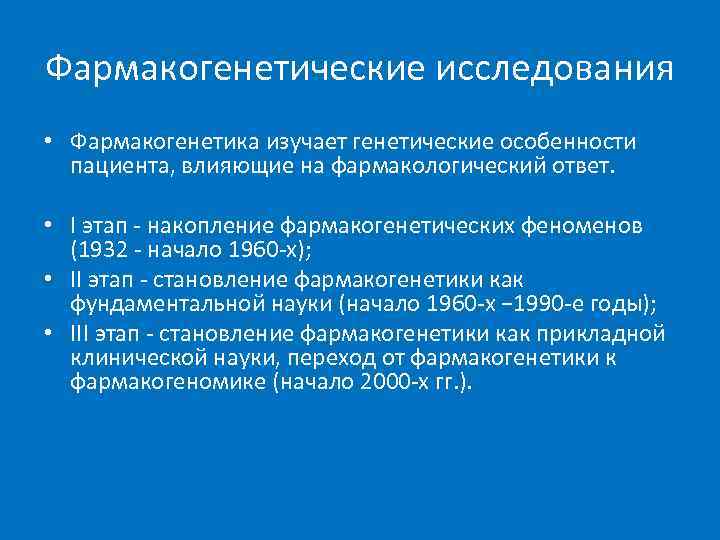 Фармакогенетические исследования • Фармакогенетика изучает генетические особенности  пациента, влияющие на фармакологический ответ. 