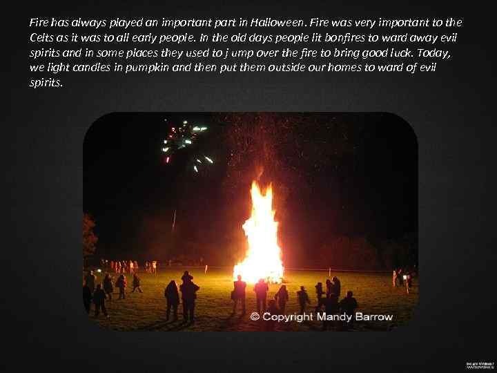 Fire has always played an important part in Halloween. Fire was very important to