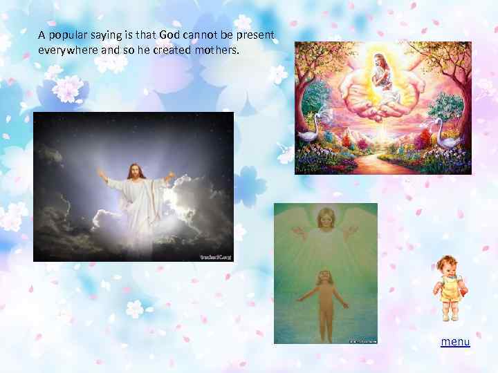 A popular saying is that God cannot be present everywhere and so he created