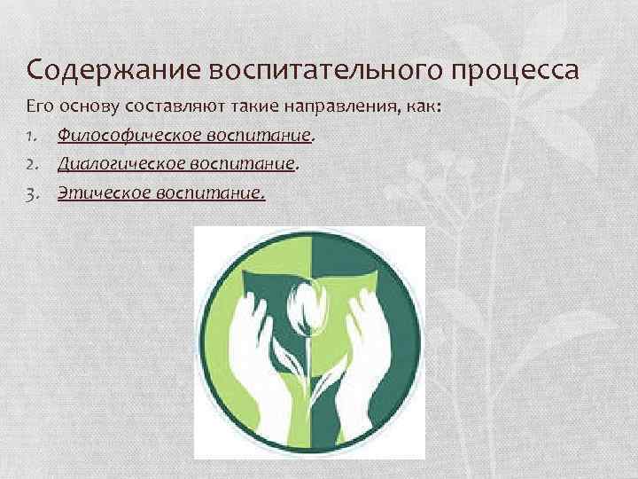 Содержание воспитательного процесса Его основу составляют такие направления, как: 1. Философическое воспитание. 2. Диалогическое Содержание воспитательного процесса Его основу составляют такие направления, как: 1. Философическое воспитание. 2. Диалогическое