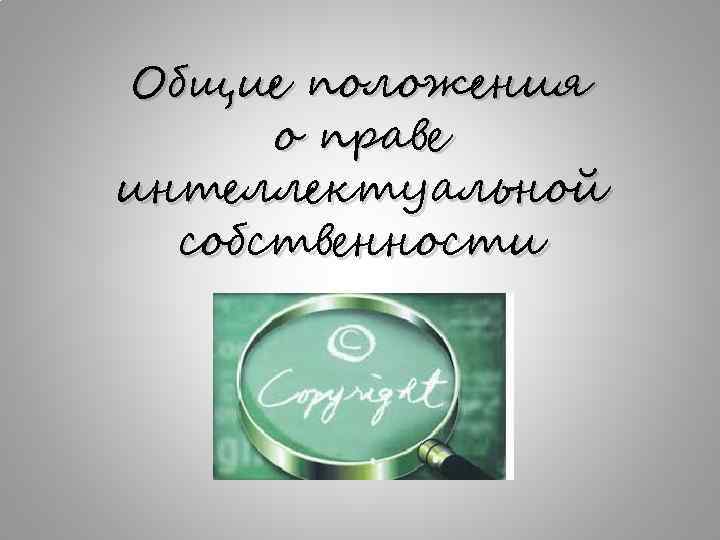 Общие положения  о праве интеллектуальной  собственности лроодлоьиро 