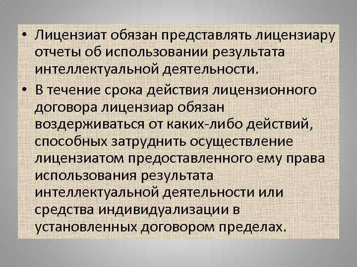  • Лицензиат обязан представлять лицензиару  отчеты об использовании результата  интеллектуальной деятельности.