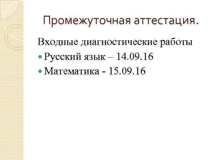 Промежуточная аттестация. Входные диагностические работы  Русский язык – 14. 09. 16  Математика