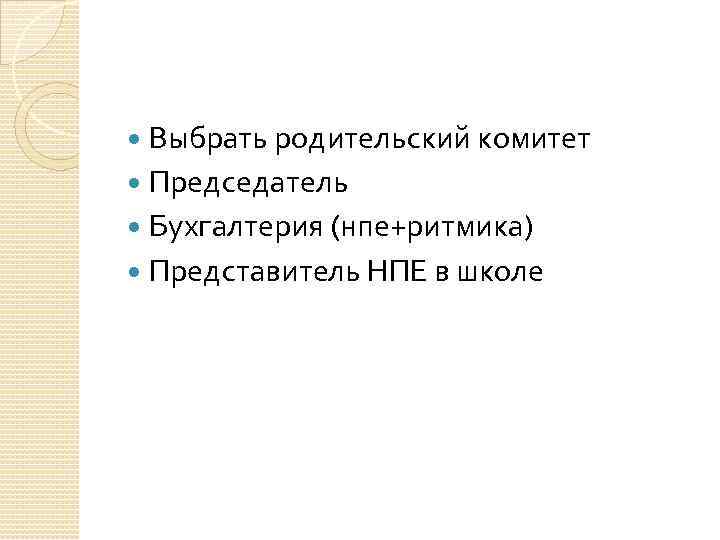  Выбрать родительский комитет  Председатель  Бухгалтерия (нпе+ритмика)  Представитель НПЕ в школе