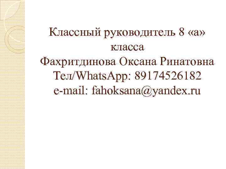  Классный руководитель 8 «а»    класса Фахритдинова Оксана Ринатовна  Тел/Whats.