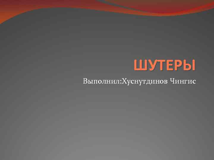   ШУТЕРЫ Выполнил: Хуснутдинов Чингис 