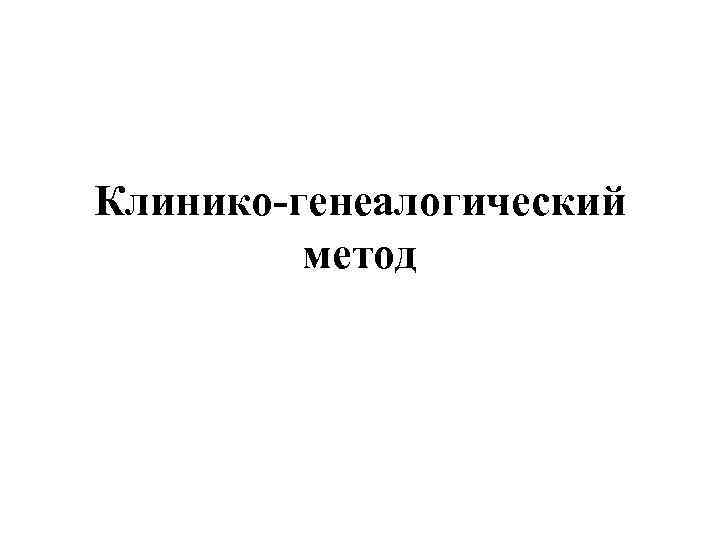 Клинико-генеалогический   метод 