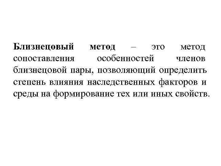 Близнецовый  метод – это метод сопоставления  особенностей членов близнецовой пары, позволяющий определить
