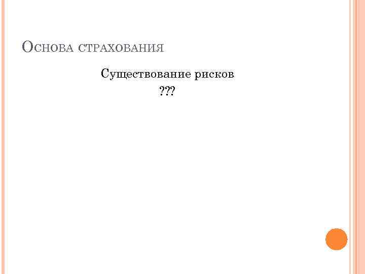 ОСНОВА СТРАХОВАНИЯ   Существование рисков   ? ? ? 