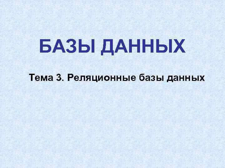  БАЗЫ ДАННЫХ Тема 3. Реляционные базы данных 