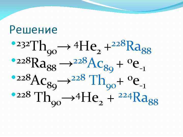 Решение 232 Th → 4 Не +228 Ra 90 2 Решение 232 Th → 4 Не +228 Ra 90 2