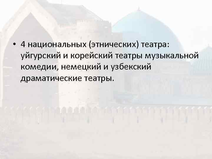  • 4 национальных (этнических) театра: уйгурский и корейский театры музыкальной  комедии, немецкий