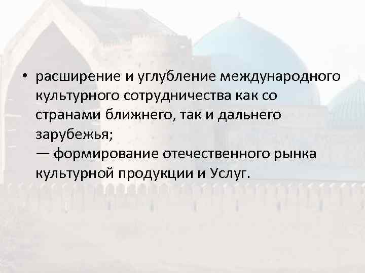  • расширение и углубление международного  культурного сотрудничества как со  странами ближнего,