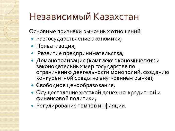 Независимый Казахстан Основные признаки рыночных отношений: Разгосударствление экономики; Приватизация; Развитие предпринимательства; Демонополизация (комплекс экономических