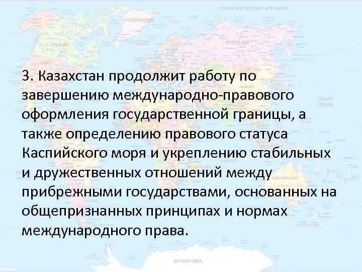 3. Казахстан продолжит работу по завершению международно-правового оформления государственной границы, а также определению правового