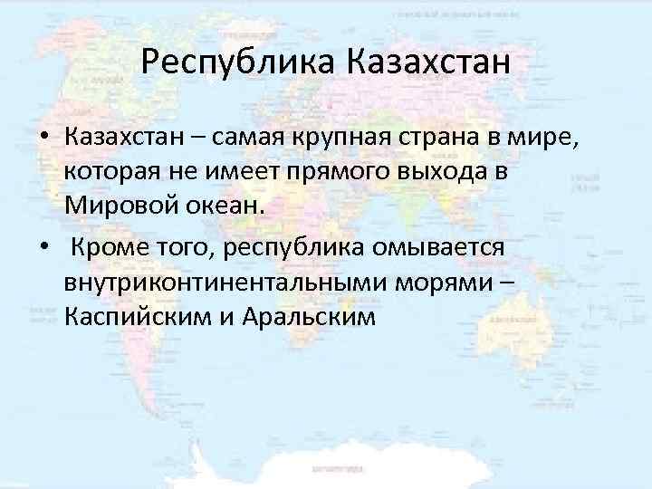   Республика Казахстан • Казахстан – самая крупная страна в мире, которая не