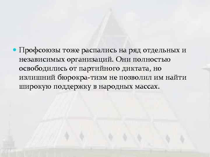  Профсоюзы тоже распались на ряд отдельных и  независимых организаций. Они полностью 