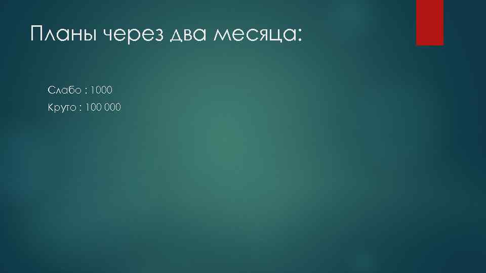 Планы через два месяца:  Слабо : 1000 Круто : 100 000 