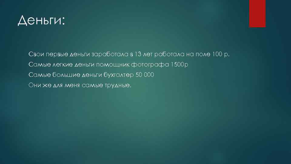 Деньги:  Свои первые деньги заработала в 13 лет работала на поле 100 р.