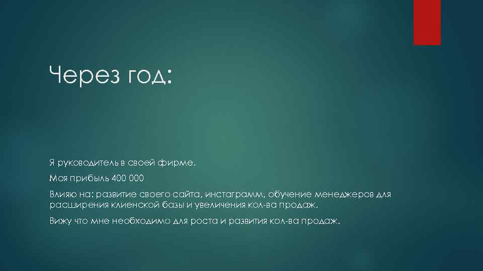 Через год:  Я руководитель в своей фирме. Моя прибыль 400 000 Влияю на:
