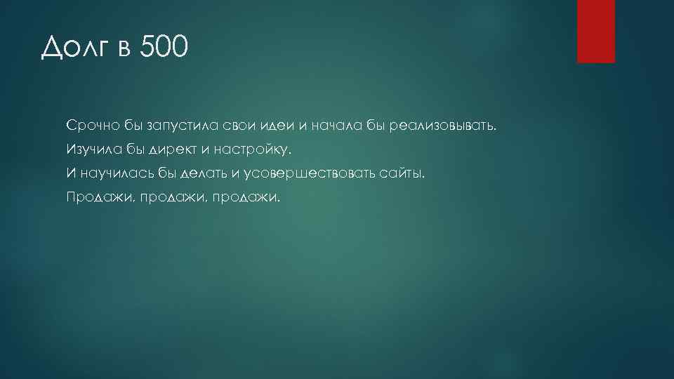 Долг в 500  Срочно бы запустила свои идеи и начала бы реализовывать. 