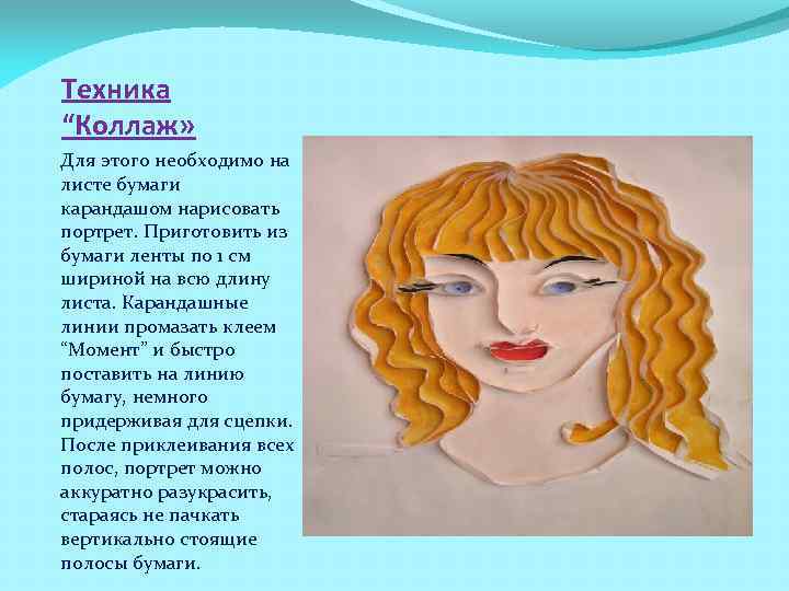 Техника “Коллаж» Для этого необходимо на листе бумаги карандашом нарисовать портрет. Приготовить из бумаги