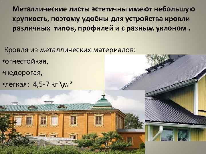 Металлические листы эстетичны имеют небольшую хрупкость, поэтому удобны для устройства кровли Металлические листы эстетичны имеют небольшую хрупкость, поэтому удобны для устройства кровли